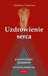Uzdrowienie serca. Pozwól działać Jezusowi. Ćwiczenia praktyczne